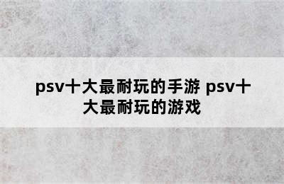 psv十大最耐玩的手游 psv十大最耐玩的游戏